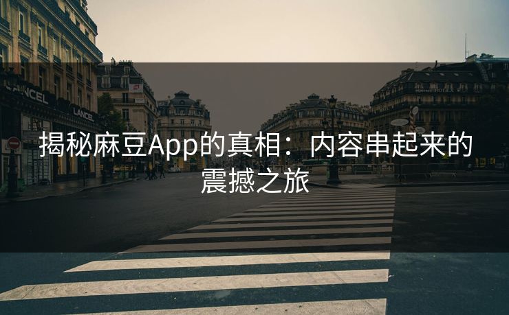 揭秘麻豆App的真相：内容串起来的震撼之旅