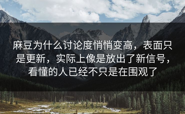 麻豆为什么讨论度悄悄变高,表面只是更新,实际上像是放出了新信号,看懂的人已经不只是在围观了