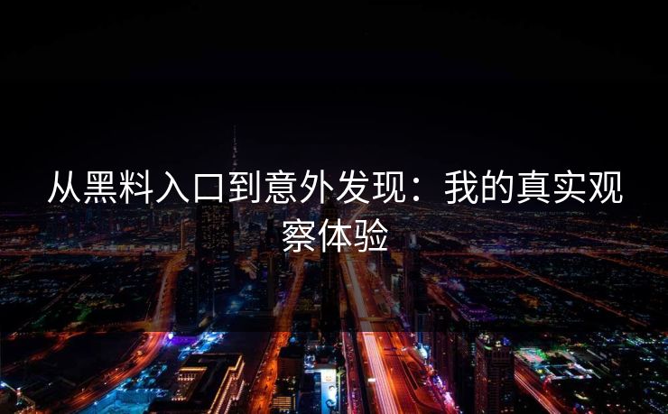 从黑料入口到意外发现:我的真实观察体验 从黑料入口到意外发现:我的真实观察体验