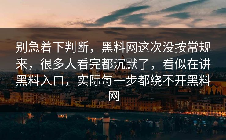 别急着下判断，黑料网这次没按常规来，很多人看完都沉默了，看似在讲黑料入口，实际每一步都绕不开黑料网