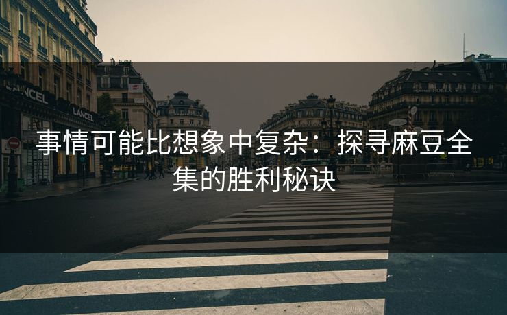 事情可能比想象中复杂：探寻麻豆全集的胜利秘诀