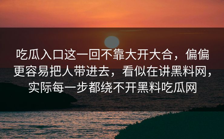 吃瓜入口这一回不靠大开大合，偏偏更容易把人带进去，看似在讲黑料网，实际每一步都绕不开黑料吃瓜网